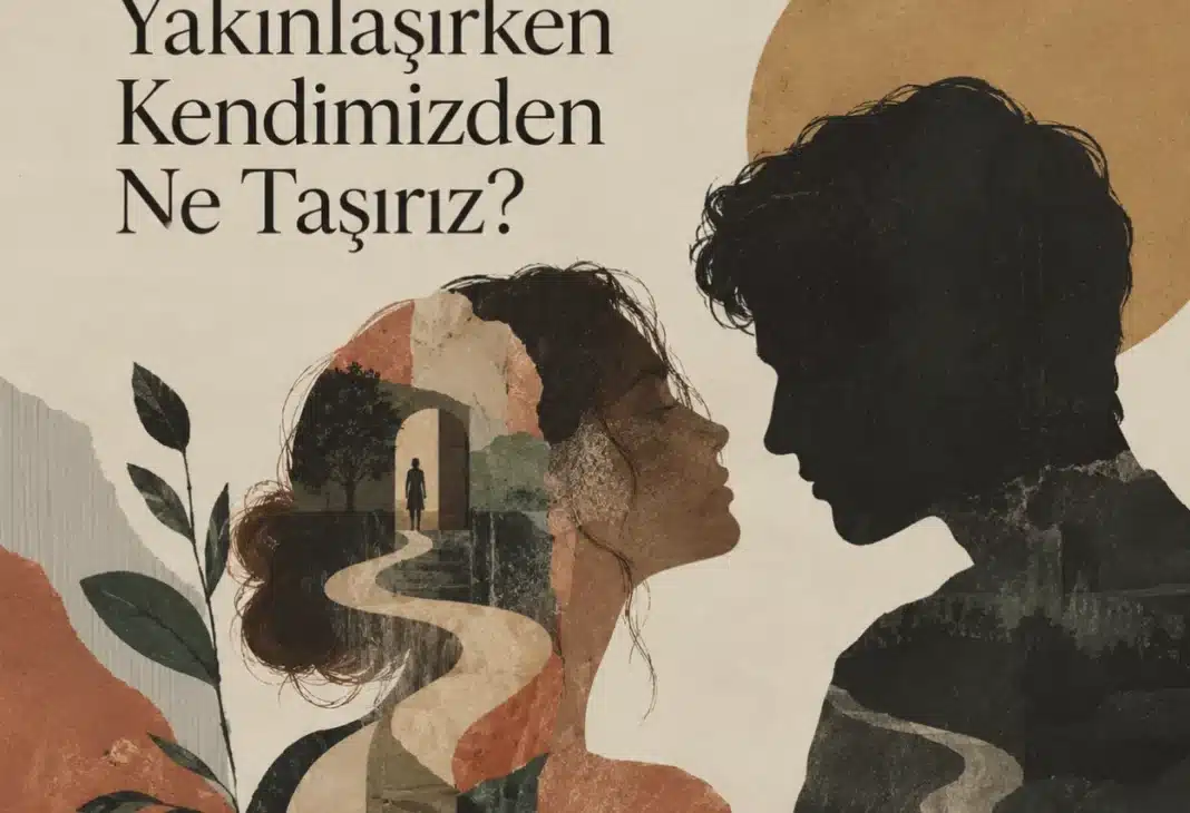 Bir Başkasına Yakınlaşırken Kendimizden Ne Taşırız?